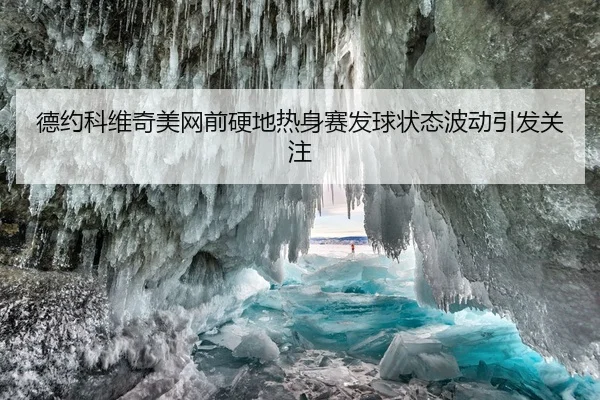 德约科维奇美网前硬地热身赛发球状态波动引发关注