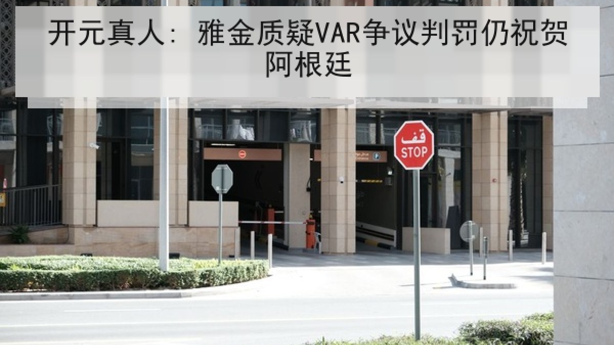 开元真人: 雅金质疑VAR争议判罚仍祝贺阿根廷