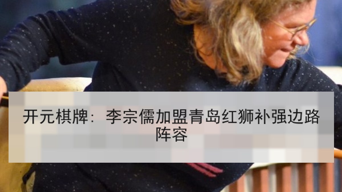 开元棋牌: 李宗儒加盟青岛红狮补强边路阵容 开元棋牌: 李宗儒加盟青岛红狮补强边路阵容