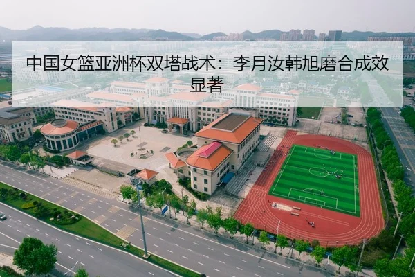 中国女篮亚洲杯双塔战术：李月汝韩旭磨合成效显著