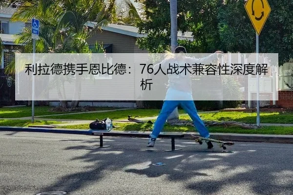 利拉德携手恩比德：76人战术兼容性深度解析