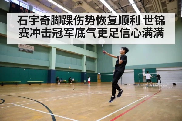 石宇奇脚踝伤势恢复顺利 世锦赛冲击冠军底气更足信心满满