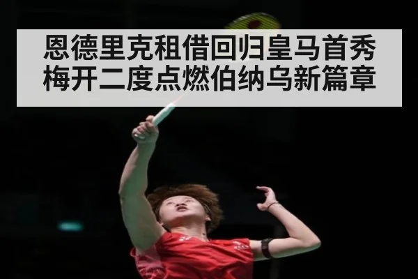 恩德里克租借回归皇马首秀梅开二度点燃伯纳乌新篇章