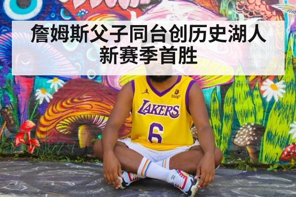 詹姆斯父子同台创历史湖人新赛季首胜