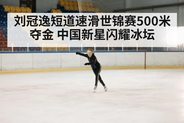 刘冠逸短道速滑世锦赛500米夺金 中国新星闪耀冰坛