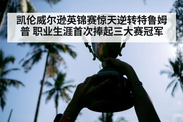 凯伦威尔逊英锦赛惊天逆转特鲁姆普 职业生涯首次捧起三大赛冠军